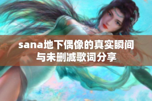 sana地下偶像的真实瞬间与未删减歌词分享