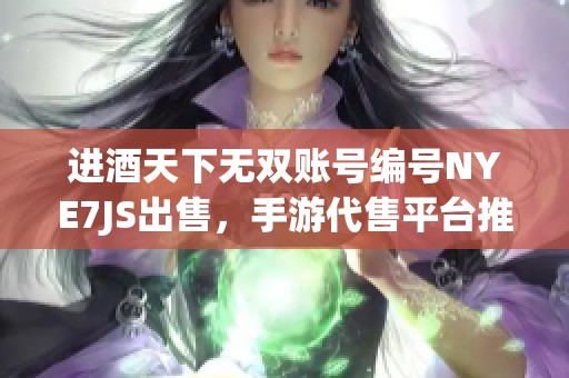 进酒天下无双账号编号NYE7JS出售，手游代售平台推荐