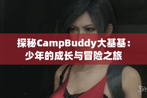 探秘CampBuddy大基基：少年的成长与冒险之旅