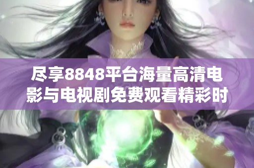 尽享8848平台海量高清电影与电视剧免费观看精彩时刻