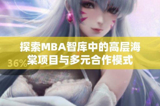 探索MBA智库中的高层海棠项目与多元合作模式