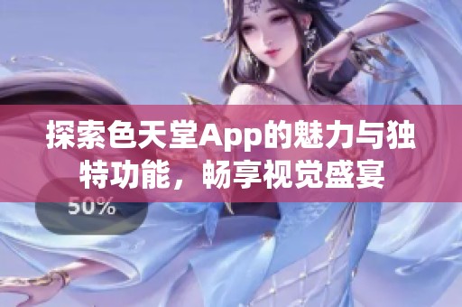 探索色天堂App的魅力与独特功能，畅享视觉盛宴