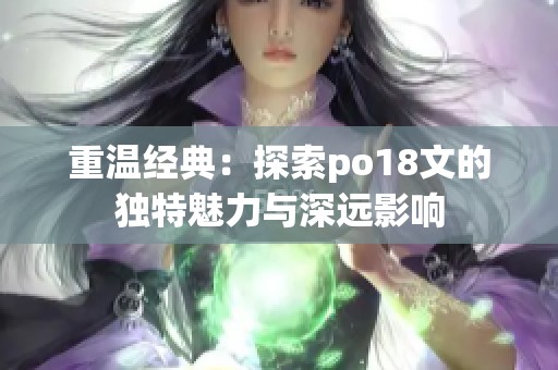 重温经典：探索po18文的独特魅力与深远影响