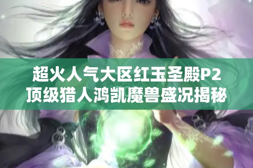 超火人气大区红玉圣殿P2顶级猎人鸿凯魔兽盛况揭秘