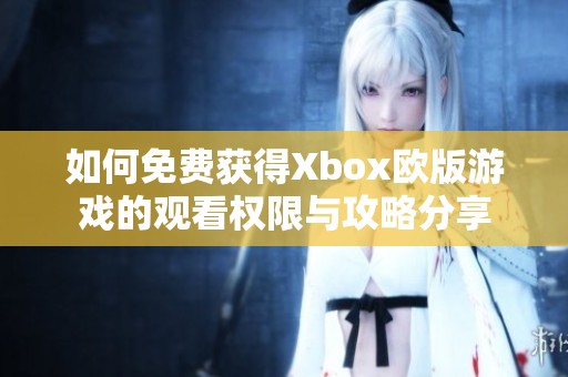 如何免费获得Xbox欧版游戏的观看权限与攻略分享