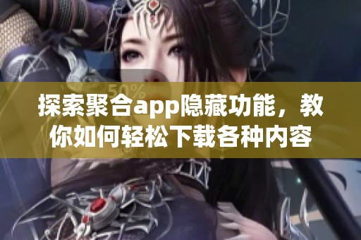 探索聚合app隐藏功能，教你如何轻松下载各种内容