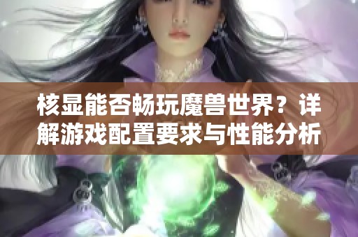 核显能否畅玩魔兽世界？详解游戏配置要求与性能分析