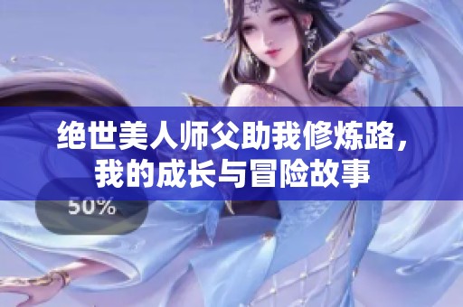 绝世美人师父助我修炼路，我的成长与冒险故事