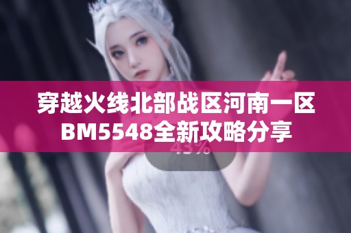 穿越火线北部战区河南一区BM5548全新攻略分享