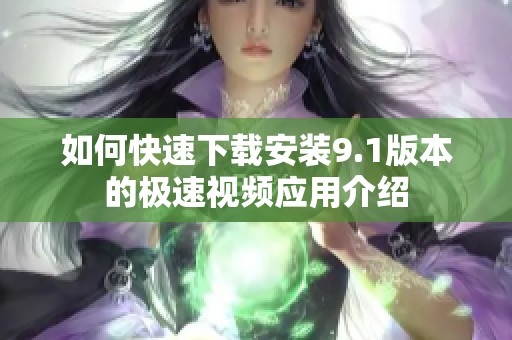 如何快速下载安装9.1版本的极速视频应用介绍