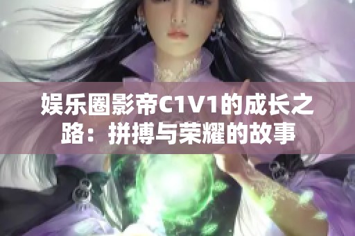 娱乐圈影帝C1V1的成长之路：拼搏与荣耀的故事