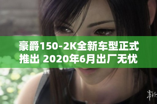 豪爵150-2K全新车型正式推出 2020年6月出厂无忧之选