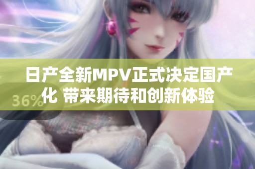 日产全新MPV正式决定国产化 带来期待和创新体验