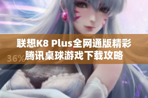 联想K8 Plus全网通版精彩腾讯桌球游戏下载攻略