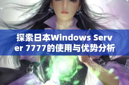 探索日本Windows Server 7777的使用与优势分析