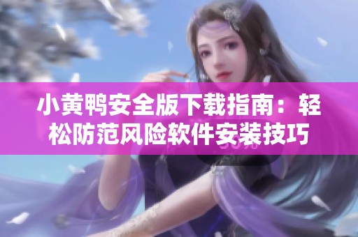 小黄鸭安全版下载指南：轻松防范风险软件安装技巧