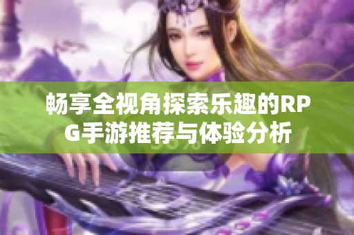 畅享全视角探索乐趣的RPG手游推荐与体验分析