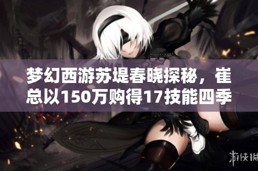 梦幻西游苏堤春晓探秘，崔总以150万购得17技能四季魔童