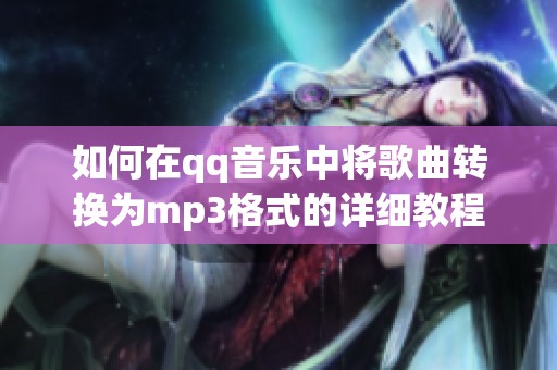 如何在qq音乐中将歌曲转换为mp3格式的详细教程