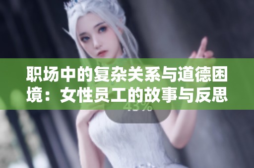 职场中的复杂关系与道德困境：女性员工的故事与反思