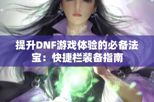 提升DNF游戏体验的必备法宝：快捷栏装备指南