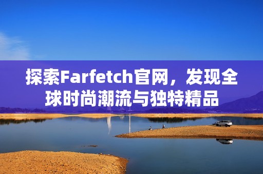 探索Farfetch官网，发现全球时尚潮流与独特精品