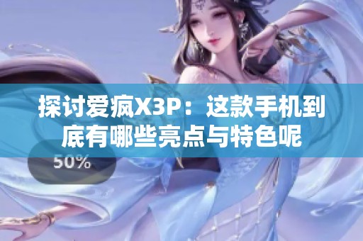 探讨爱疯X3P：这款手机到底有哪些亮点与特色呢