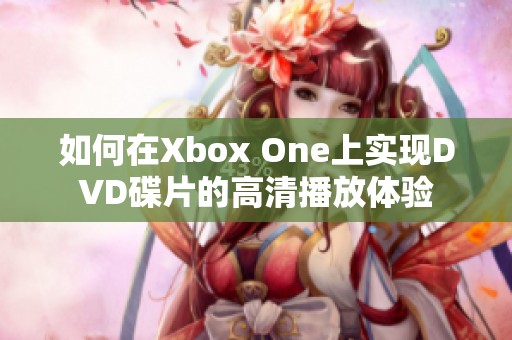 如何在Xbox One上实现DVD碟片的高清播放体验