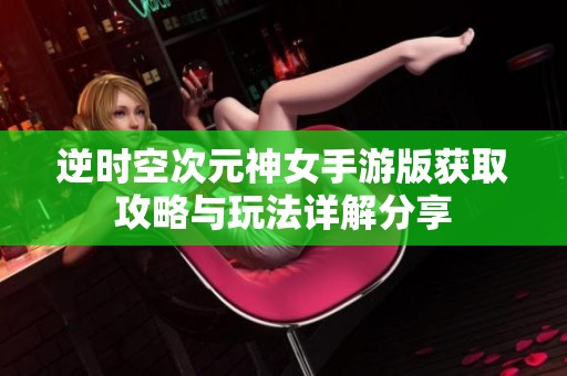 逆时空次元神女手游版获取攻略与玩法详解分享