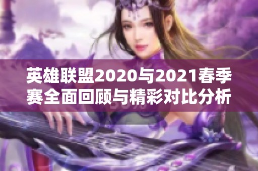 英雄联盟2020与2021春季赛全面回顾与精彩对比分析