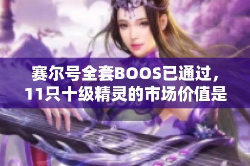 赛尔号全套BOOS已通过，11只十级精灵的市场价值是多少？