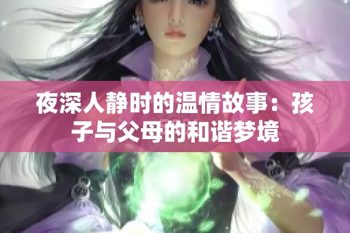 夜深人静时的温情故事：孩子与父母的和谐梦境