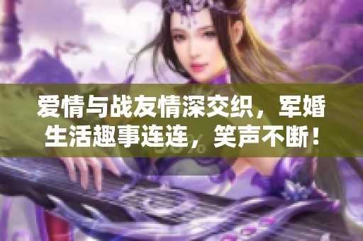 爱情与战友情深交织，军婚生活趣事连连，笑声不断！