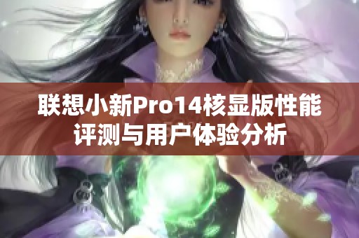 联想小新Pro14核显版性能评测与用户体验分析