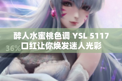 醉人水蜜桃色调 YSL 5117口红让你焕发迷人光彩