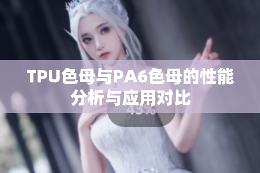 TPU色母与PA6色母的性能分析与应用对比