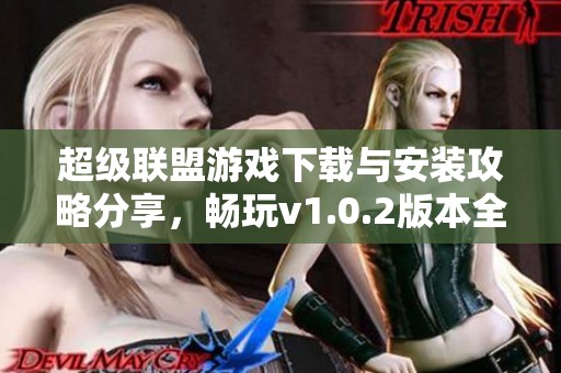 超级联盟游戏下载与安装攻略分享，畅玩v1.0.2版本全新体验