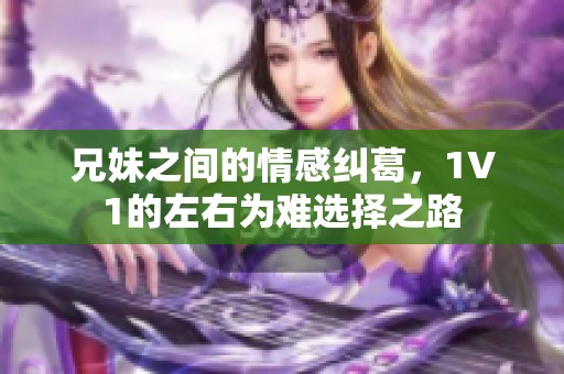 兄妹之间的情感纠葛，1V1的左右为难选择之路