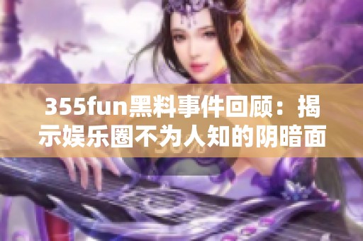 355fun黑料事件回顾：揭示娱乐圈不为人知的阴暗面