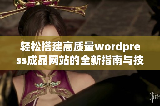 轻松搭建高质量wordpress成品网站的全新指南与技巧