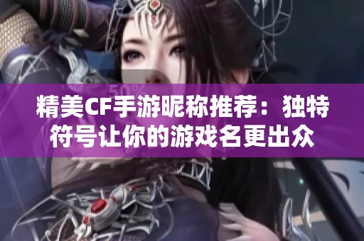 精美CF手游昵称推荐：独特符号让你的游戏名更出众