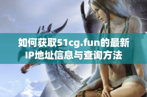 如何获取51cg.fun的最新IP地址信息与查询方法