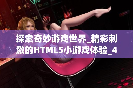 探索奇妙游戏世界_精彩刺激的HTML5小游戏体验_4399带你畅玩