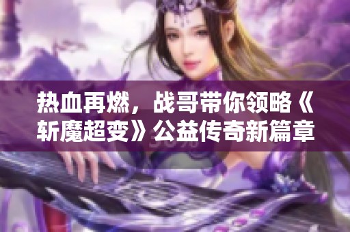 热血再燃，战哥带你领略《斩魔超变》公益传奇新篇章