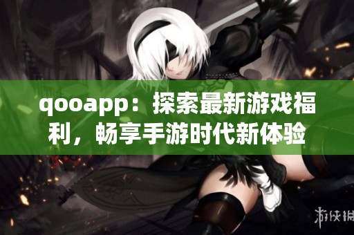 qooapp：探索最新游戏福利，畅享手游时代新体验