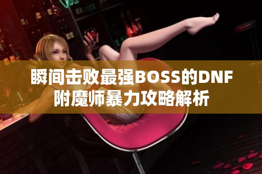 瞬间击败最强BOSS的DNF附魔师暴力攻略解析