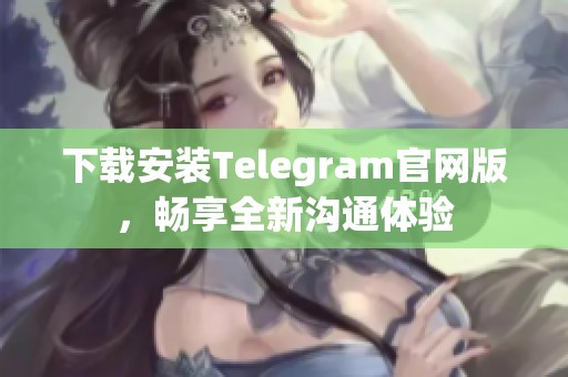 下载安装Telegram官网版，畅享全新沟通体验