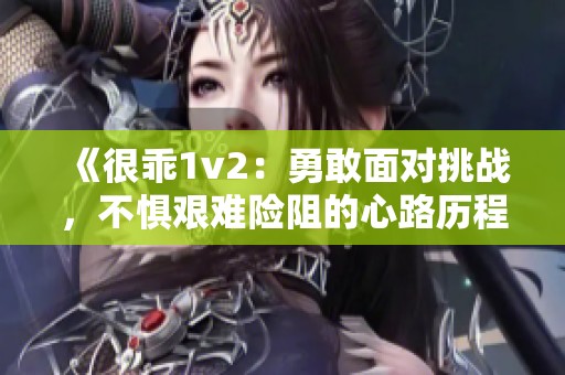 《很乖1v2：勇敢面对挑战，不惧艰难险阻的心路历程》