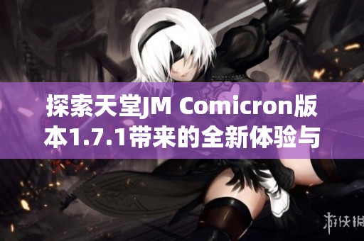 探索天堂JM Comicron版本1.7.1带来的全新体验与功能解析