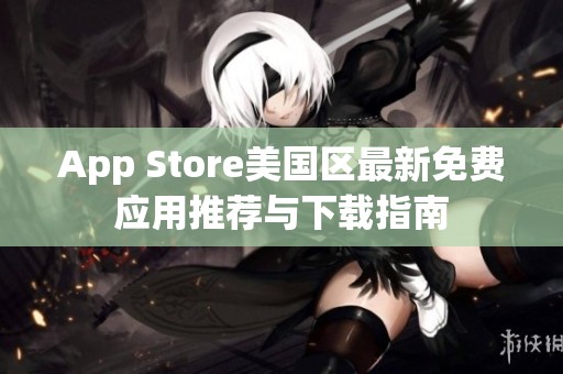 App Store美国区最新免费应用推荐与下载指南